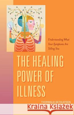 The Healing Power of Illness: Understanding What Your Symptoms Are Telling You Ruediger Dahlk, Thorwald Dethlefsen 9781591812784 Sentient Publications