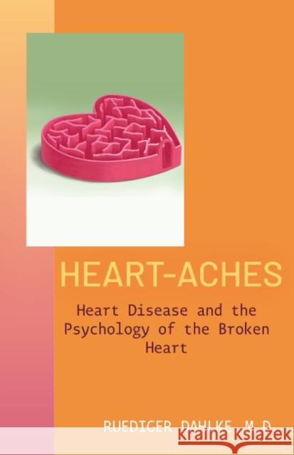 Heart-Aches: Heart Disease and the Psychology of the Broken Heart Ruediger (Ruediger Dahlke) Dahlke 9781591813422 Sentient Publications