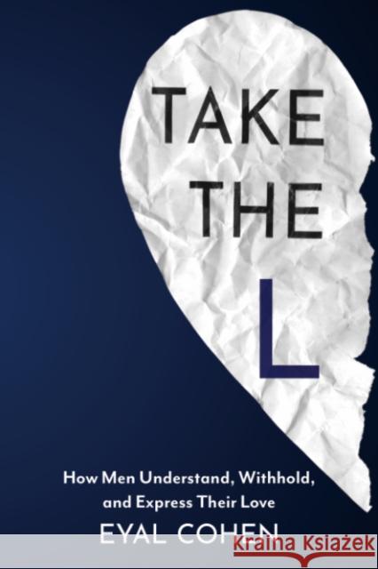 Take the L: How Men Understand, Withhold, and Express Their Love Eyal (Eyal Cohen) Cohen 9781591813446 Sentient Publications