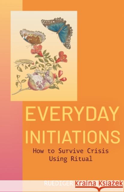 Everyday Initiations: How to Survive Crises Using Rituals Ruediger (Ruediger Dahlke) Dahlke 9781591813484 Sentient Publications