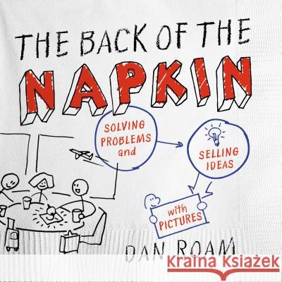 The Back of the Napkin: Solving Problems and Selling Ideas with Pictures Dan Roam 9781591842699