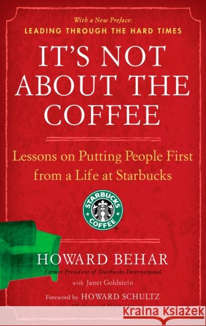 It's Not about the Coffee: Lessons on Putting People First from a Life at Starbucks Howard Behar Janet Goldstein Howard Schultz 9781591842729