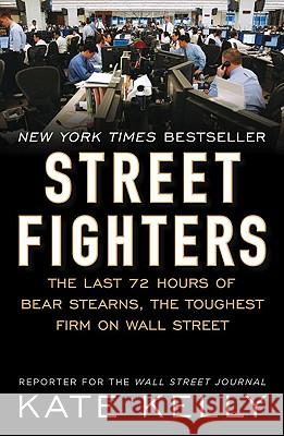 Street Fighters: The Last 72 Hours of Bear Stearns, the Toughest Firm on Wall Street Kate Kelly 9781591843184 Portfolio