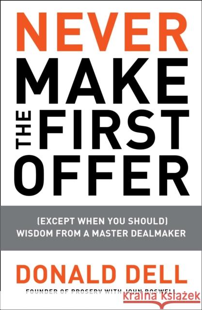 Never Make the First Offer: (Except When You Should) Wisdom from a Master Dealmaker Dell, Donald 9781591843467 Portfolio
