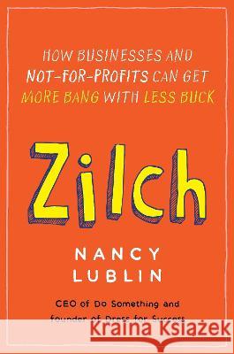 Zilch: How Businesses and Not-For-Profits Can Get More Bang with Less Buck Nancy Lublin 9781591844457 Portfolio