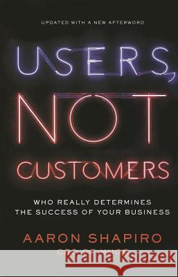 Users, Not Customers: Who Really Determines the Success of Your Business Aaron Shapiro 9781591846314 Portfolio