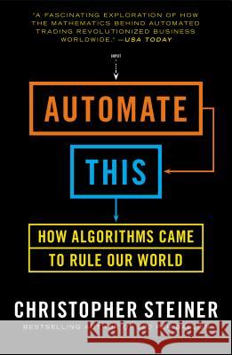 Automate This: How Algorithms Took Over Our Markets, Our Jobs, and the World Christopher Steiner 9781591846529 Portfolio