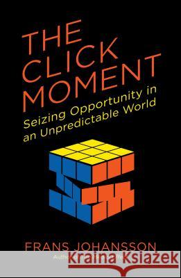 The Click Moment: Seizing Opportunity in an Unpredictable World Frans Johansson 9781591846833 Portfolio