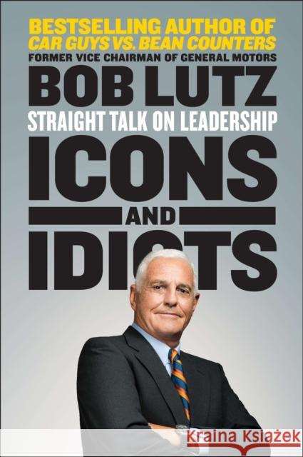Icons and Idiots: Straight Talk on Leadership Bob Lutz 9781591846963 Portfolio