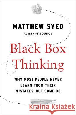 Black Box Thinking: Why Most People Never Learn from Their Mistakes--But Some Do Matthew Syed 9781591848226 Portfolio