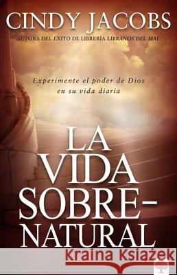 La Vida Sobrenatural: Experimente El Poder de Dios En Su Vida Diaria Cindy Jacobs 9781591855163