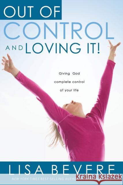 Out of Control and Loving It: Giving God Complete Control of Your Life Lisa Bevere 9781591858836 Charisma House