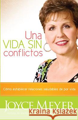 Una Vida Sin Conflictos: Cómo Establecer Relaciones Saludables de Por Vida Meyer, Joyce 9781591859321