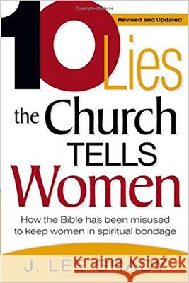 Ten Lies the Church Tells Women: How the Bible Has Been Misused to Keep Women in Spiritual Bondage J. Lee Grady 9781591859949 Charisma House