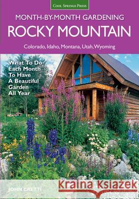 Rocky Mountain Month-By-Month Gardening: What to Do Each Month to Have a Beautiful Garden All Year - Colorado, Idaho, Montana, Utah, Wyoming John Cretti 9781591864349 Cool Springs Press