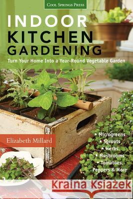 Indoor Kitchen Gardening: Turn Your Home Into a Year-Round Vegetable Garden - Microgreens - Sprouts - Herbs - Mushrooms - Tomatoes, Peppers & Mo Millard, Elizabeth 9781591865933 Cool Springs Press
