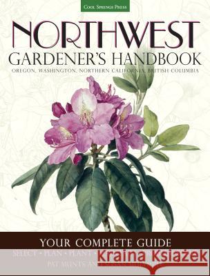 Northwest Gardener's Handbook : Your Complete Guide: Select, Plan, Plant, Maintain, Problem-Solve - Oregon, Washington, Northern California, British Columbia Pat Munts Susan Mulvihill 9781591866060 Cool Springs Press