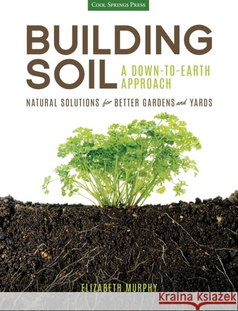 Building Soil: A Down-To-Earth Approach: Natural Solutions for Better Gardens & Yards Murphy, Elizabeth 9781591866190 Cool Springs Press
