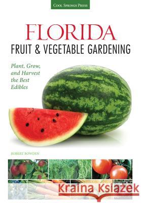 Florida Fruit & Vegetable Gardening: Plant, Grow, and Harvest the Best Edibles Bowden, Robert 9781591869054