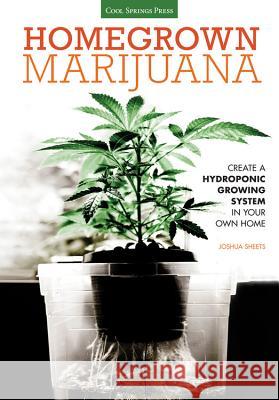 Homegrown Marijuana: Create a Hydroponic Growing System in Your Own Home Joshua Sheets 9781591869108 Cool Springs Press
