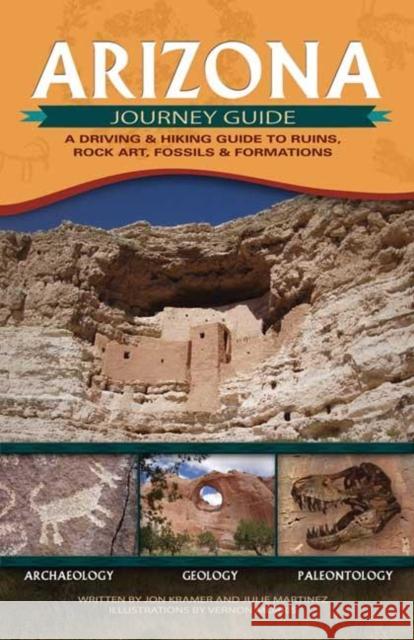 Arizona Journey Guide: A Driving & Hiking Guide to Ruins, Rock Art, Fossils & Formations Jon Kramer Julie Martinez Vernon Morris 9781591931409