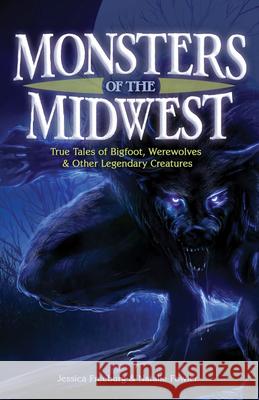 Monsters of the Midwest: True Tales of Bigfoot, Werewolves & Other Legendary Creatures Jessica Freeburg Natalie Fowler 9781591938781 Adventure Publications