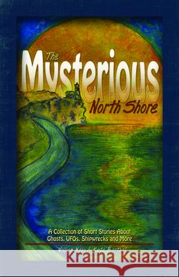The Mysterious North Shore: A Collection of Short Stories about Ghosts, Ufos, Shipwrecks and More William Mayo Kate Barthel 9781591938798 Adventure Publications