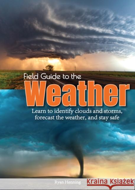 Field Guide to the Weather: Learn to Identify Clouds and Storms, Forecast the Weather, and Stay Safe Ryan Henning 9781591939955 Adventure Publications