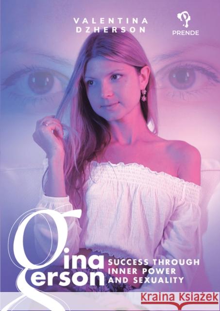 Gina Gerson: Success Through Inner Power and Sexuality Valentina Dzherson 9781592111145 Prende Publishing