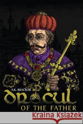 Dracul: Of the Father: The Untold Story of Vlad Dracul A. K. Brackob 9781592113002 Gaudium Publishing