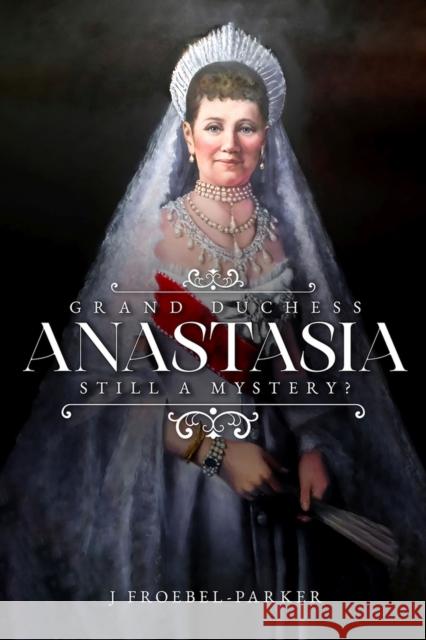 Grand Duchess Anastasia: Still a Mystery?  9781592113965 Histria LLC