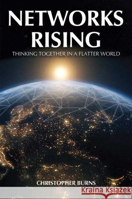 Networks Rising: Thinking Together in a Flatter World Christopher Burns 9781592114597 Gaudium Publishing