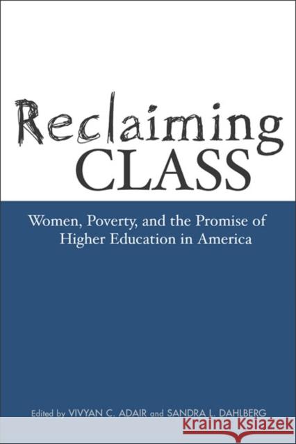 Reclaiming Class: Women, Poverty, and the Promise of Higher Education in America Sandra L. Dahlberg Vivyan C. Adair 9781592130214 Temple University Press