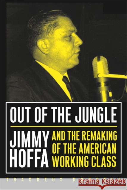 Out of the Jungle: Jimmy Hoffa and the Remaking of Russell, Thaddeus 9781592130276 Temple University Press