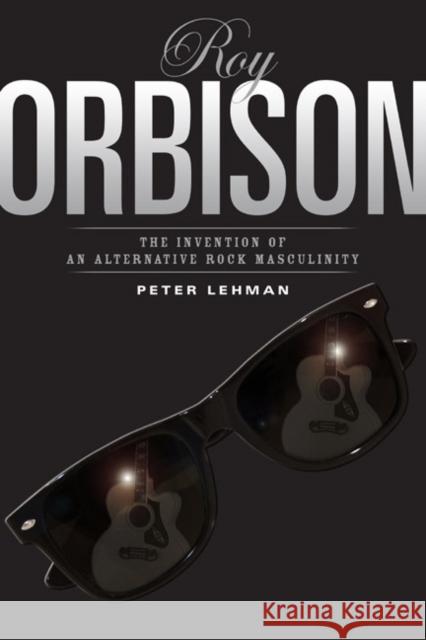 Roy Orbison: Invention of an Alternative Rock Masculinity Peter Lehman 9781592130368