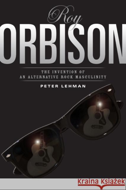 Roy Orbison: Invention of an Alternative Rock Masculinity Lehman, Peter 9781592130375