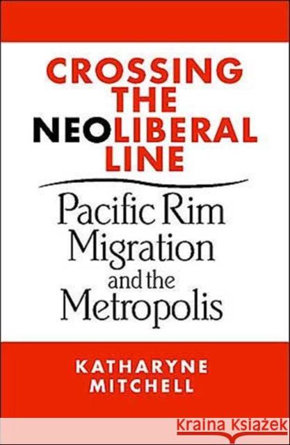 Crossing the Neoliberal Line: Pacific Rim Migration and the Metropolis Mitchell, Katharyne 9781592130849