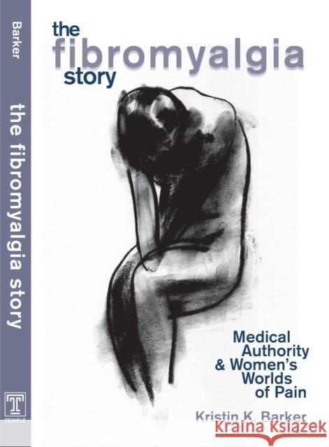 The Fibromyalgia Story: Medical Authority and Women's Worlds of Pain Kristin K. Barker 9781592131600 Temple University Press