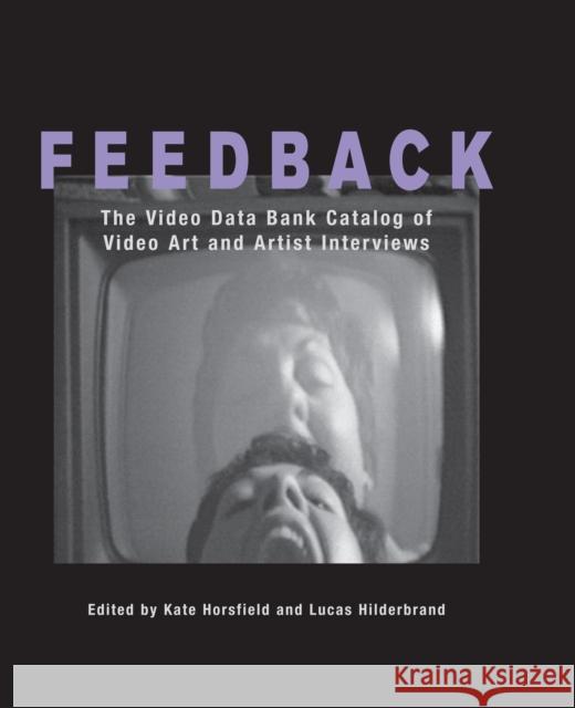 Feedback: The Video Data Bank Catalog of Video Art and Artist Interviews Kate Horsfield Lucas Hilderbrand 9781592131822 Temple University Press