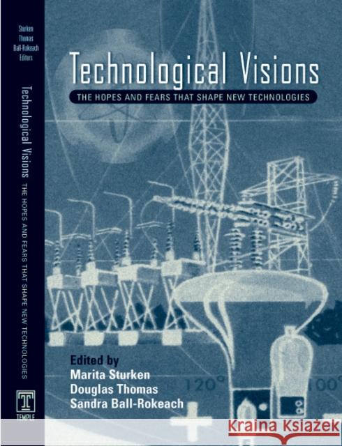 Technological Visions: Hopes and Fears That Shape New Technologies Sandra J. Ball-Rokeach Marita Sturken Douglas Thomas 9781592132270 Temple University Press