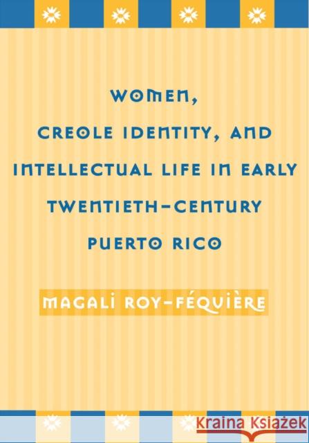 Women, Creole Identity, and Intellectual Life in Early Twentieth-Century Puerto Rico Roy-Fequiere, Magali 9781592132317 Temple University Press