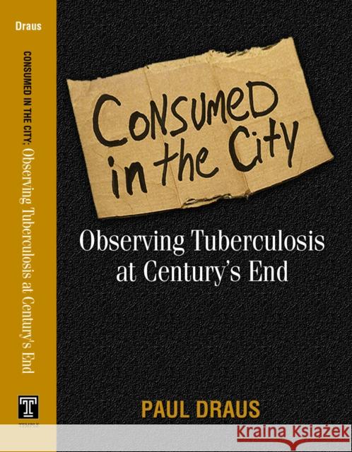 Consumed in the City: Observing Tuberculosis at Century's End Draus, Paul Joseph 9781592132492