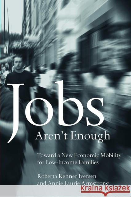 Jobs Aren't Enough: Toward a New Economic Mobility for Low-Income Families Roberta Iversen Annie Laurie Armstrong 9781592133550