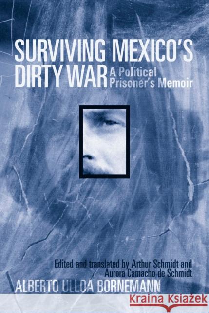 Surviving Mexico's Dirty War: A Political Prisoner's Memoir Alberto Ullo Arthur Schmidt Aurora Camach 9781592134229 Temple University Press