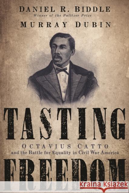 Tasting Freedom: Octavius Catto and the Battle for Equality in Civil War America Daniel R. Biddle Murray Dubin 9781592134663