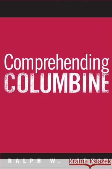 Comprehending Columbine Ralph W. Larkin 9781592134908 Temple University Press