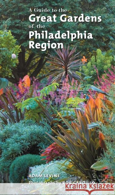 A Guide to the Great Gardens of the Philadelphia Region Adam Levine Rob Cardillo 9781592135103 Temple University Press