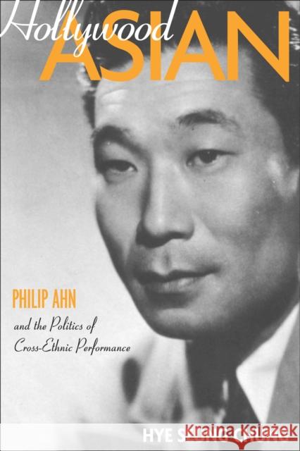 Hollywood Asian: Philip Ahn and the Politics of Cross-Ethnic Performance Hye Seung Chung 9781592135158 Temple University Press