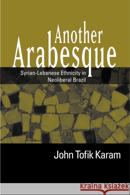 Another Arabesque: Syrian-Lebanese Ethnicity in Neoliberal Brazil John Tofik Karam 9781592135394