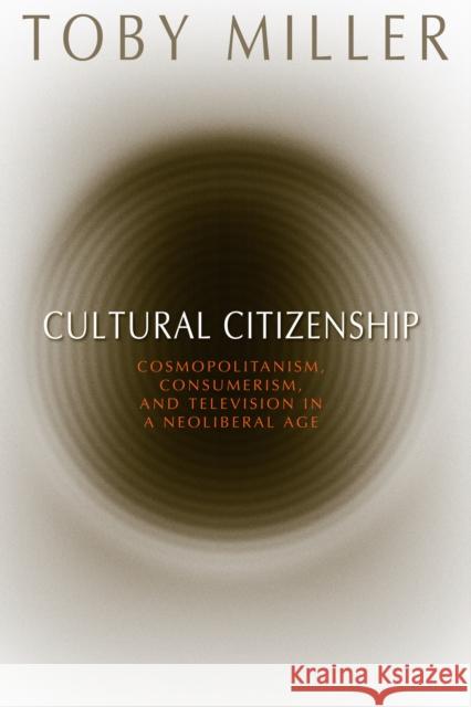 Cultural Citizenship: Cosmopolitanism, Consumerism, and Television in a Neoliberal Age Miller, Toby 9781592135615 Temple University Press